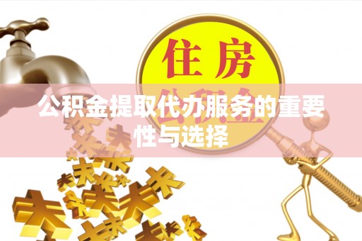 东至公积金提取代办服务的重要性与选择