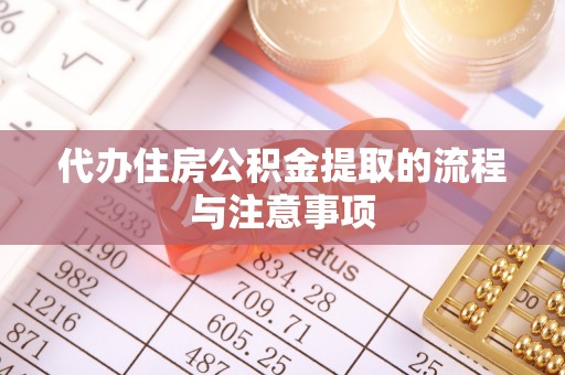 东至代办住房公积金提取的流程与注意事项