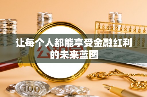 东至让每个人都能享受金融红利的未来蓝图