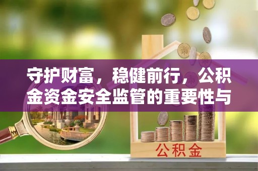 东至守护财富，稳健前行，公积金资金安全监管的重要性与实践
