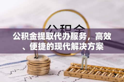 东至公积金提取代办服务，高效、便捷的现代解决方案