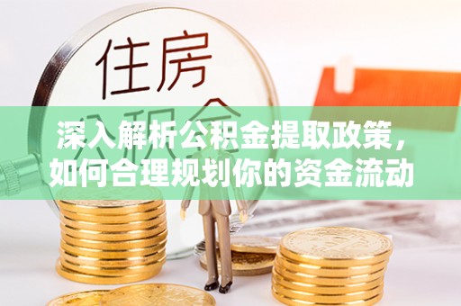 东至深入解析公积金提取政策，如何合理规划你的资金流动