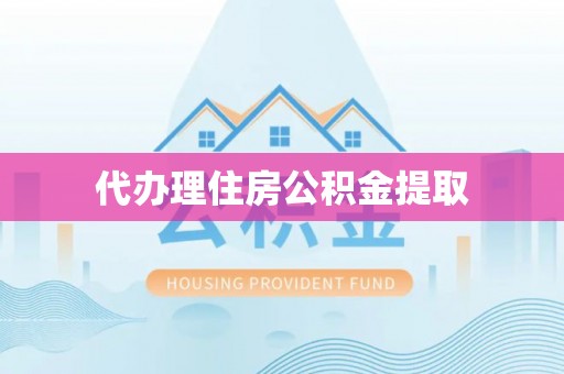 东至代办理住房公积金提取