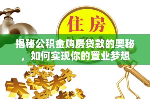 东至揭秘公积金购房贷款的奥秘，如何实现你的置业梦想