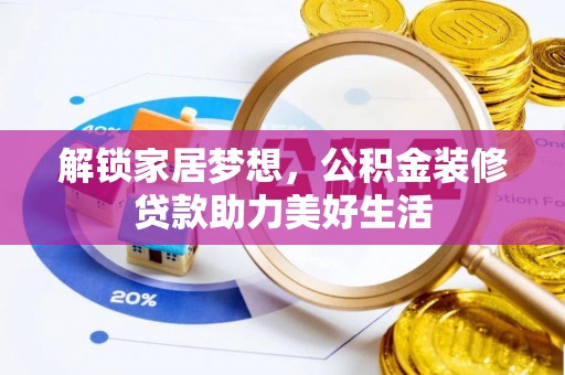 东至解锁家居梦想，公积金装修贷款助力美好生活