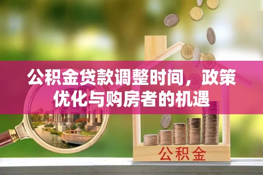 东至公积金贷款调整时间，政策优化与购房者的机遇