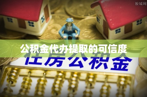 东至公积金代办提取的可信度