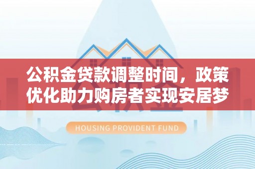 东至公积金贷款调整时间，政策优化助力购房者实现安居梦