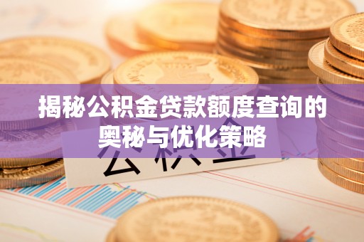 东至揭秘公积金贷款额度查询的奥秘与优化策略