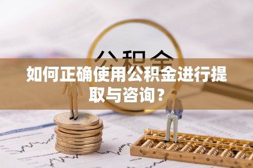 东至如何正确使用公积金进行提取与咨询？