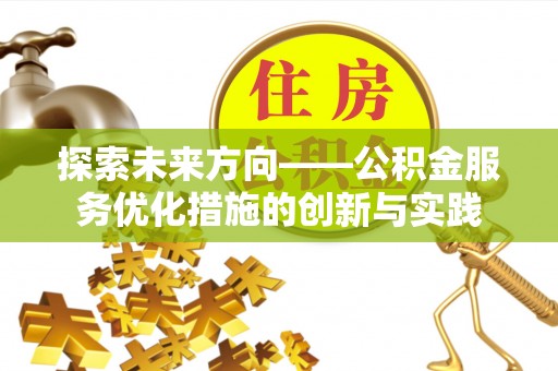 东至探索未来方向——公积金服务优化措施的创新与实践