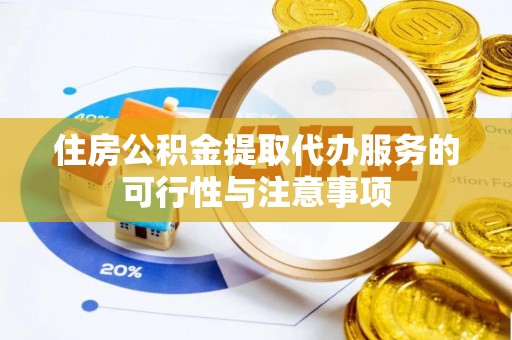 东至住房公积金提取代办服务的可行性与注意事项