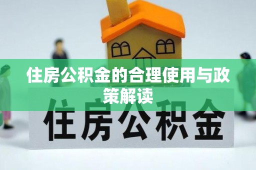 东至住房公积金的合理使用与政策解读