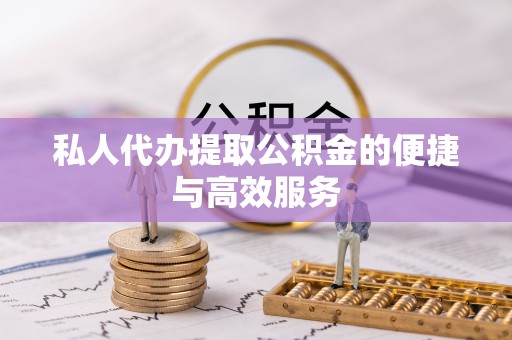东至私人代办提取公积金的便捷与高效服务
