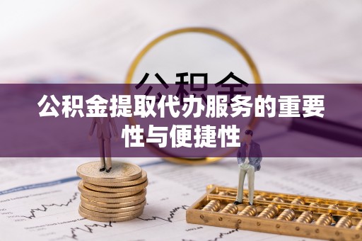 东至公积金提取代办服务的重要性与便捷性