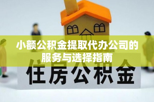 东至小额公积金提取代办公司的服务与选择指南