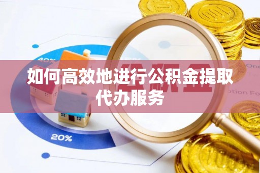 东至如何高效地进行公积金提取代办服务