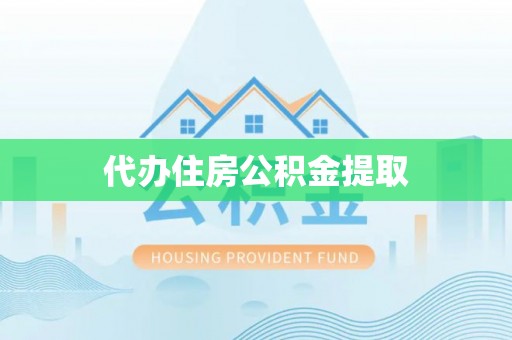 东至代办住房公积金提取