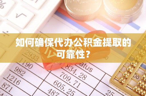 东至如何确保代办公积金提取的可靠性？