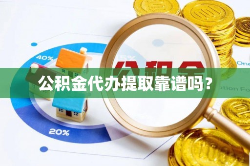 东至公积金代办提取靠谱吗？