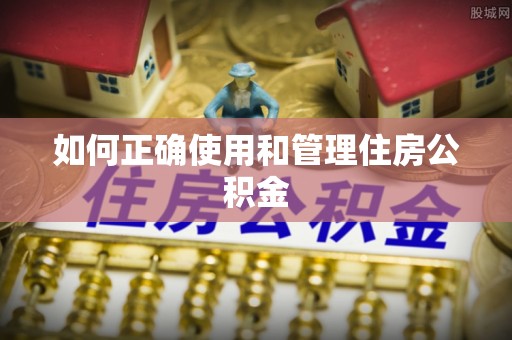 东至如何正确使用和管理住房公积金