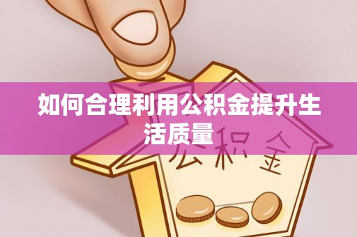 东至如何合理利用公积金提升生活质量