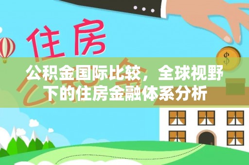 东至公积金国际比较，全球视野下的住房金融体系分析